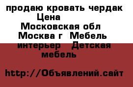 продаю кровать чердак › Цена ­ 13 500 - Московская обл., Москва г. Мебель, интерьер » Детская мебель   